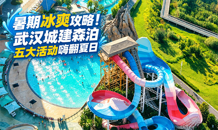 暑期冰爽攻略！武汉城建森泊五大活动嗨翻夏日，从早到晚玩不够！